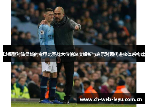 以福登对阵曼城的意甲比赛战术价值深度解析与启示对现代进攻体系构建