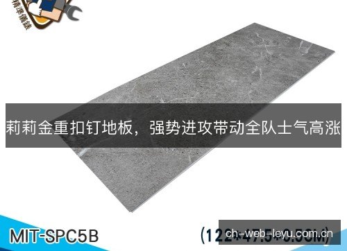 莉莉金重扣钉地板，强势进攻带动全队士气高涨