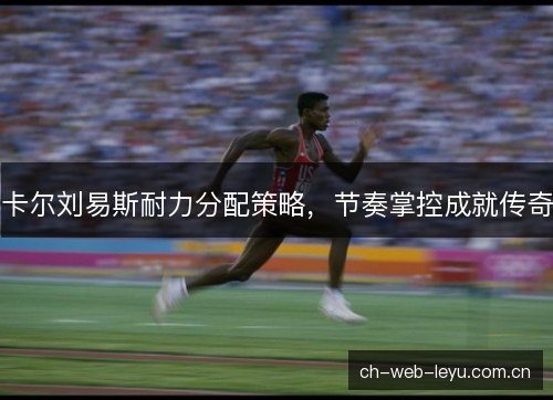 卡尔刘易斯耐力分配策略，节奏掌控成就传奇