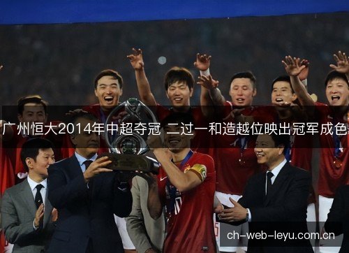 广州恒大2014年中超夺冠 二过一和造越位映出冠军成色