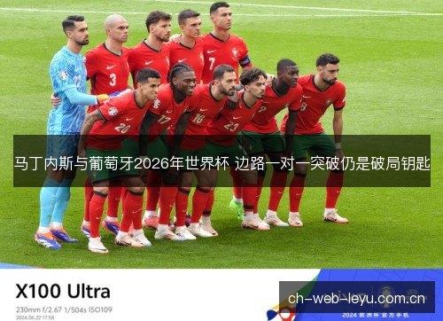 马丁内斯与葡萄牙2026年世界杯 边路一对一突破仍是破局钥匙